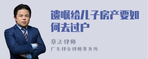 遗嘱给儿子房产要如何去过户