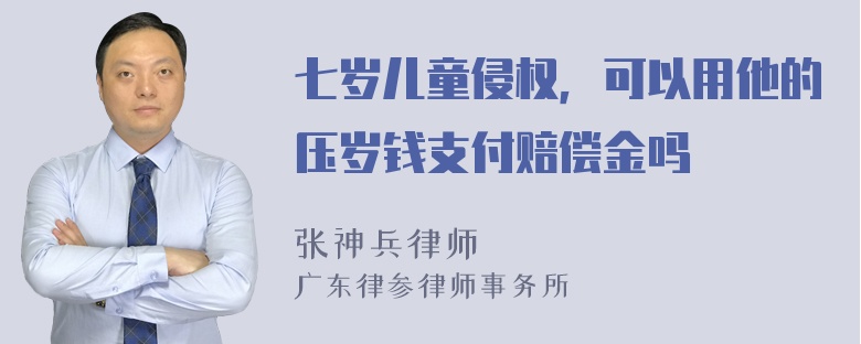 七岁儿童侵权，可以用他的压岁钱支付赔偿金吗