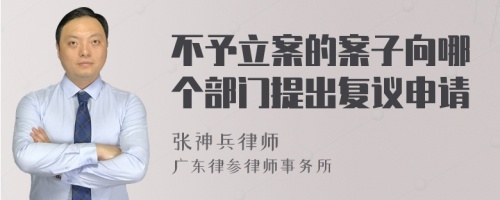 不予立案的案子向哪个部门提出复议申请