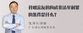 开明亲友的构成非法牟利罪的条件是什么？