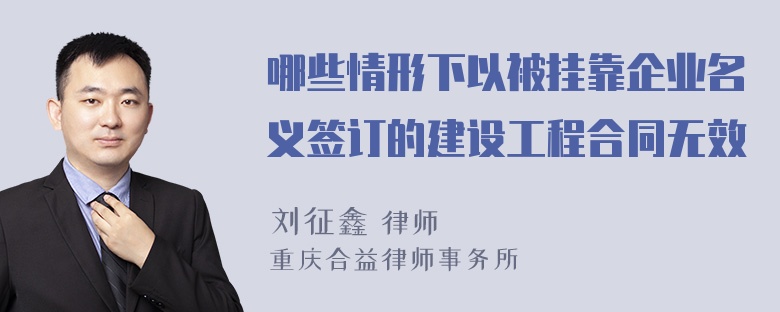 哪些情形下以被挂靠企业名义签订的建设工程合同无效