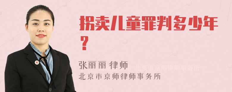 拐卖儿童罪判多少年？
