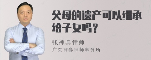 父母的遗产可以继承给子女吗？