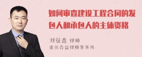 如何审查建设工程合同的发包人和承包人的主体资格