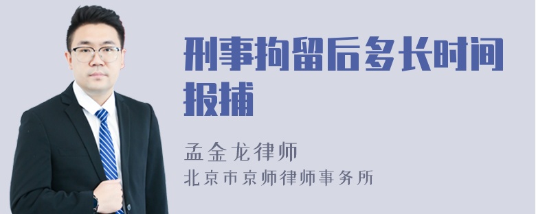 刑事拘留后多长时间报捕