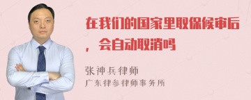 在我们的国家里取保候审后，会自动取消吗