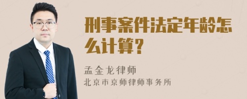 刑事案件法定年龄怎么计算？