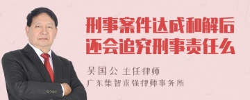 刑事案件达成和解后还会追究刑事责任么