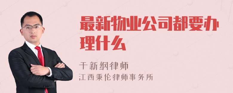 最新物业公司都要办理什么