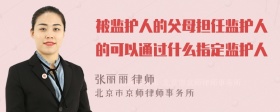 被监护人的父母担任监护人的可以通过什么指定监护人