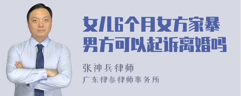 女儿6个月女方家暴男方可以起诉离婚吗