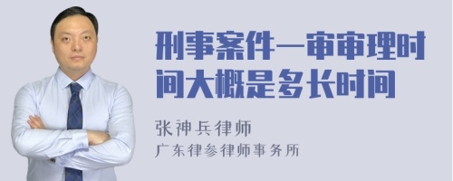 刑事案件一审审理时间大概是多长时间