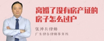 离婚了没有房产证的房子怎么过户