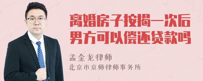 离婚房子按揭一次后男方可以偿还贷款吗