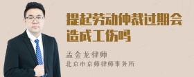 提起劳动仲裁过期会造成工伤吗