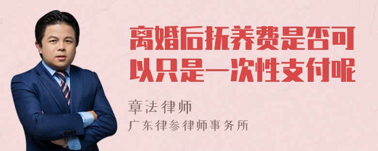 离婚后抚养费是否可以只是一次性支付呢