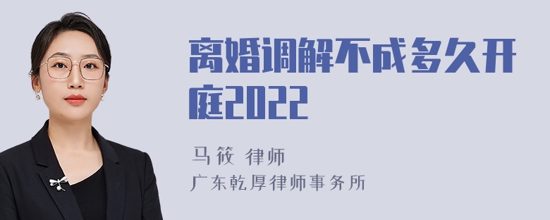 离婚调解不成多久开庭2022