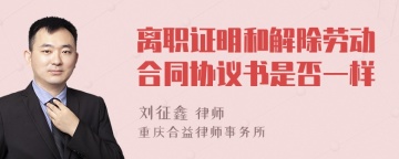 离职证明和解除劳动合同协议书是否一样