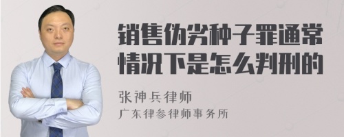 销售伪劣种子罪通常情况下是怎么判刑的