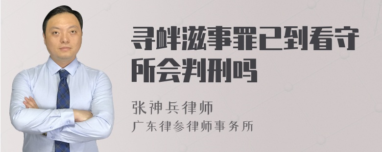 寻衅滋事罪已到看守所会判刑吗