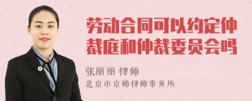 劳动合同可以约定仲裁庭和仲裁委员会吗