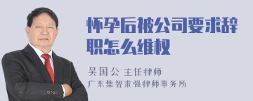 怀孕后被公司要求辞职怎么维权