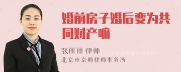 婚前房子婚后变为共同财产嘛