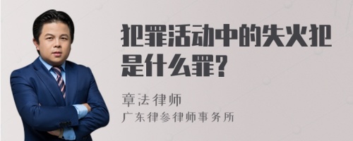 犯罪活动中的失火犯是什么罪?