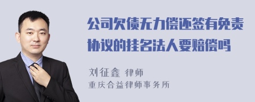 公司欠债无力偿还签有免责协议的挂名法人要赔偿吗