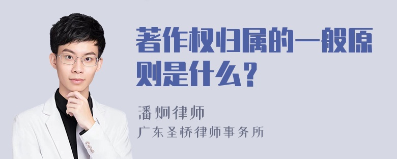 著作权归属的一般原则是什么？