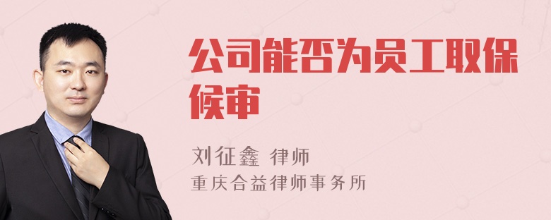 公司能否为员工取保候审