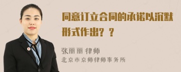 同意订立合同的承诺以沉默形式作出? ?