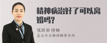 精神病治好了可以离婚吗?