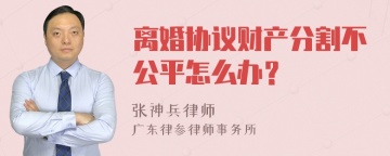 离婚协议财产分割不公平怎么办？