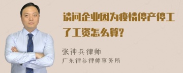 请问企业因为疫情停产停工了工资怎么算?