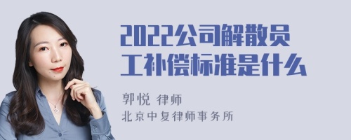 2022公司解散员工补偿标准是什么