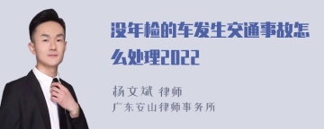 没年检的车发生交通事故怎么处理2022