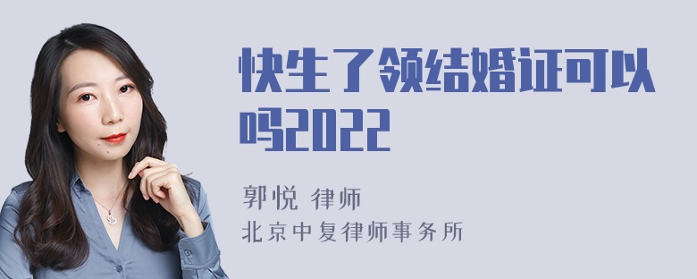 快生了领结婚证可以吗2022