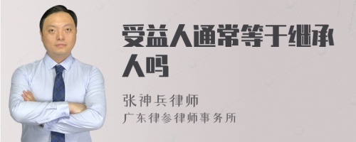 受益人通常等于继承人吗