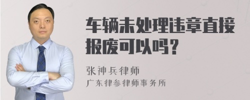 车辆未处理违章直接报废可以吗？