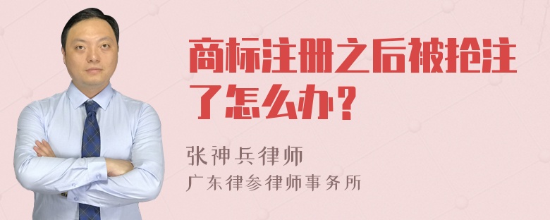 商标注册之后被抢注了怎么办？