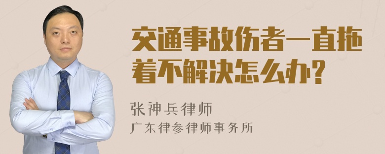 交通事故伤者一直拖着不解决怎么办?