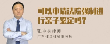 可以申请法院强制进行亲子鉴定吗？