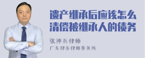 遗产继承后应该怎么清偿被继承人的债务