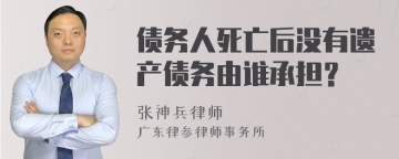 债务人死亡后没有遗产债务由谁承担？