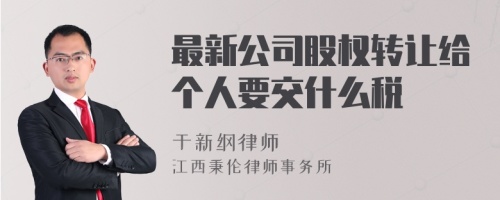 最新公司股权转让给个人要交什么税