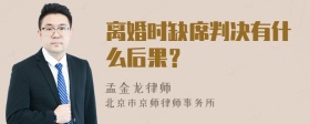 离婚时缺席判决有什么后果？