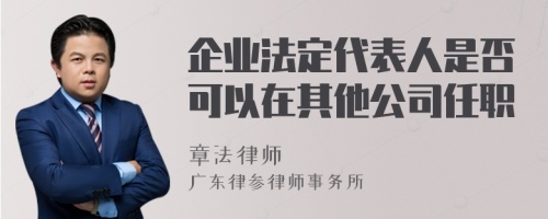 企业法定代表人是否可以在其他公司任职