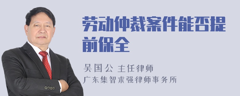 劳动仲裁案件能否提前保全