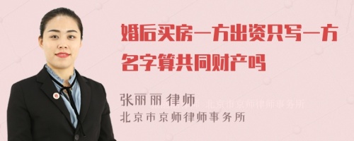 婚后买房一方出资只写一方名字算共同财产吗